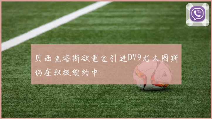 贝西克塔斯欲重金引进DV9尤文图斯仍在积极续约中