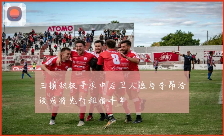 三镇积极寻求中后卫人选与李昂洽谈或将先行租借半年