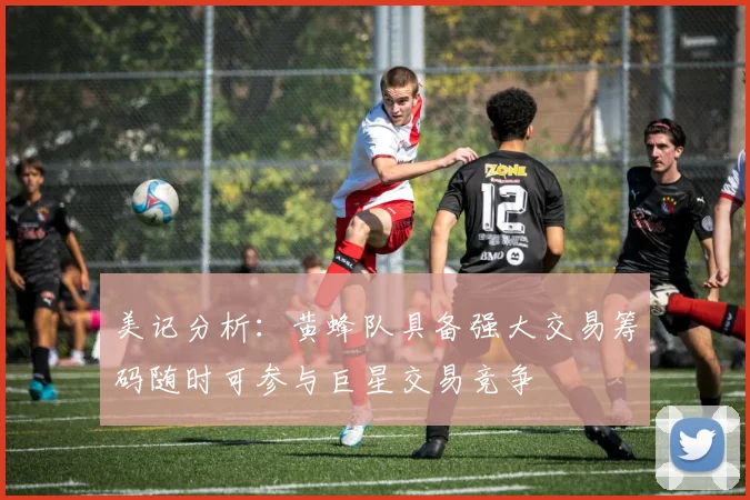 美记分析：黄蜂队具备强大交易筹码随时可参与巨星交易竞争