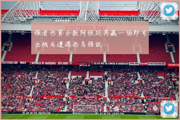 强者也算分数阿根廷再赢一场即可出线或遭遇西乌强敌