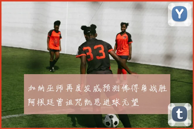 加纳巫师再度发威预测佛得角战胜阿根廷曾诅咒凯恩进球无望