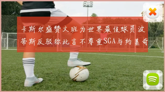 卡斯尔盛赞文班为世界最佳球员波蒂斯反驳称此言不尊重SGA与约基奇