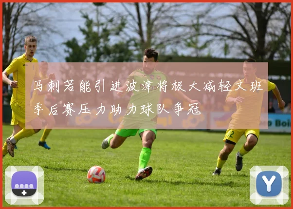 马刺若能引进波津将极大减轻文班季后赛压力助力球队争冠