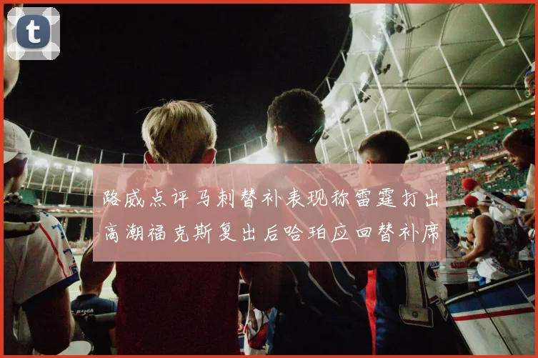 路威点评马刺替补表现称雷霆打出高潮福克斯复出后哈珀应回替补席