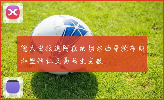 德天空报道阿森纳切尔西争抢布朗加盟拜仁交易或生变数