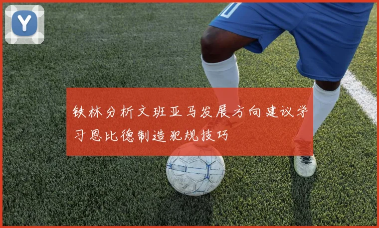 铁林分析文班亚马发展方向建议学习恩比德制造犯规技巧