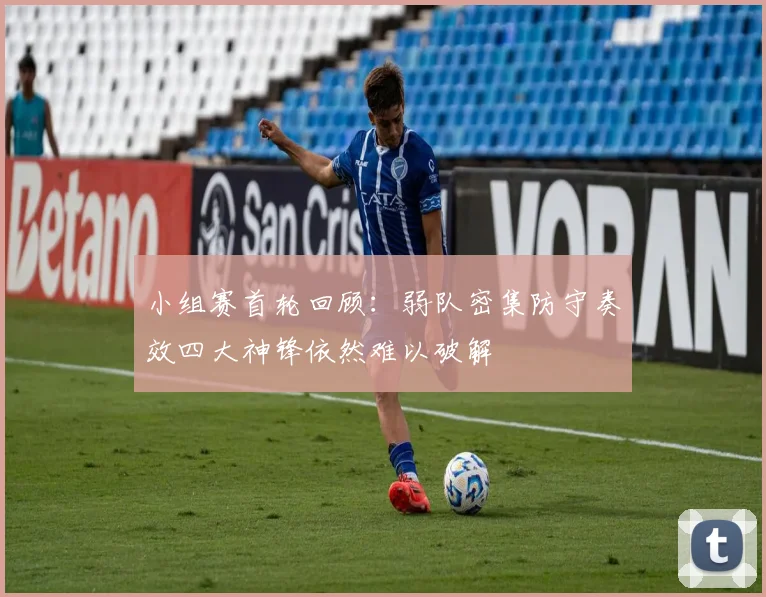 小组赛首轮回顾：弱队密集防守奏效四大神锋依然难以破解